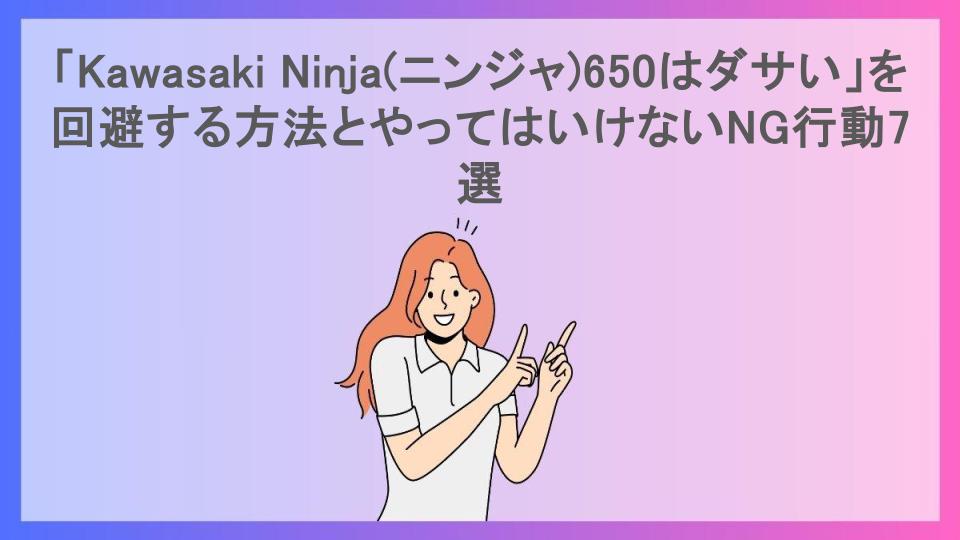 「Kawasaki Ninja(ニンジャ)650はダサい」を回避する方法とやってはいけないNG行動7選